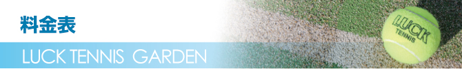 LUCK TENNIS GARDEN料金表 LUCK TENNIS GARDEN料金表